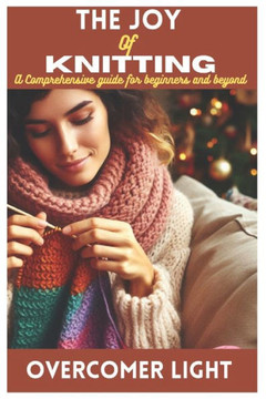 The Joy of Knitting: A Comprehensive Guide for Beginners and Beyond