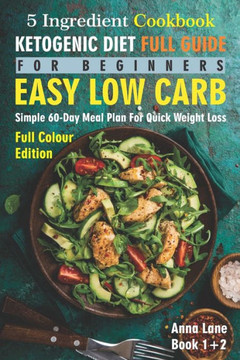 The Ketogenic Diet Full Guide for Beginners: An Easy, Low Carb, 5-Ingredient Cookbook: A Simple 60-Day Meal Plan for Quick Weight Loss