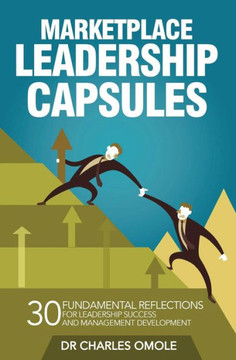 Marketplace Leadership Capsules : 30 Fundamental Reflections For Leadership Success And Management Development.