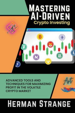 Mastering Ai-Driven Crypto Investing: Advanced Tools And Techniques For Maximizing Profit In The Volatile Crypto Market (Rise Of Cognitive Computing: Ai Evolution From Origins To Adoption) Mastering Ai-Driven Crypto Investing: Advanced Tools And Techniques For Maximizing Profit In The Volatile Crypto Market (Rise Of Cognitive Computing: Ai Evolution From Origins To Adoption)