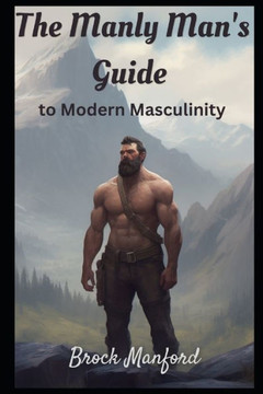 The Manly Man's Guide to: to Modern Masculinity