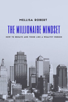 The Millionaire Mindset: How to behave and think like a wealthy person