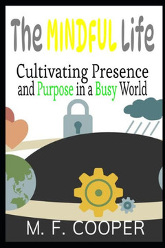 The Mindful Life: Cultivating Presence and Purpose in a Busy World