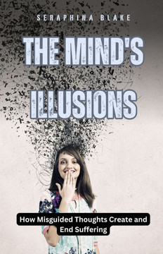 The Mind's Illusions: How Misguided Thoughts Create and End Suffering