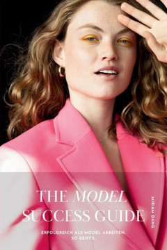 The Model Success Guide: Erfolgreich als Model arbeiten. So geht's.