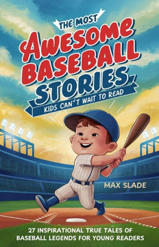 The Most AWESOME Baseball Stories Kids Can't Wait To Read: 27 Inspirational True Tales of Baseball Legends for Young Readers