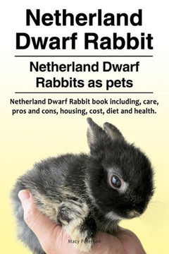 Netherland Dwarf Rabbit. Netherland Dwarf Rabbits As Pets. Netherland Dwarf Rabbit Book Including Pros And Cons, Care, Housing, Cost, Diet And Health