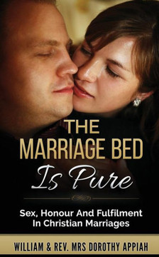 The Marriage Bed Is Pure : Sex, Honour And Fulfilment In Christian Marriages