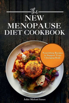 The New Menopause Diet Cookbook: Nourishing Recipes to Support Your Changing Body