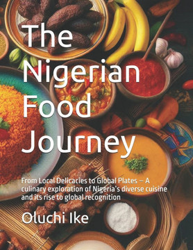 The Nigerian Food Journey: From Local Delicacies to Global Plates - A culinary exploration of Nigeria's diverse cuisine and its rise to global re