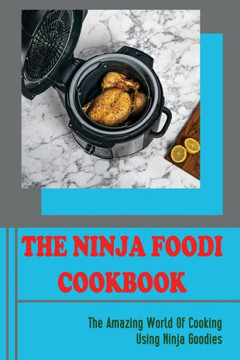 The Ninja Foodi Cookbook: The Amazing World Of Cooking Using Ninja Goodies