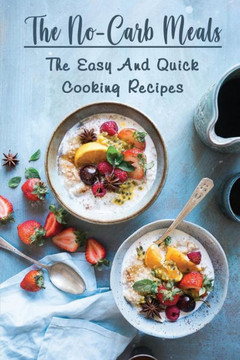 The No-Carb Meals: The Easy And Quick Cooking Recipes