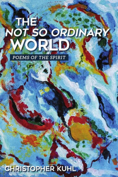 The Not So Ordinary World: Poems of the Spirit
