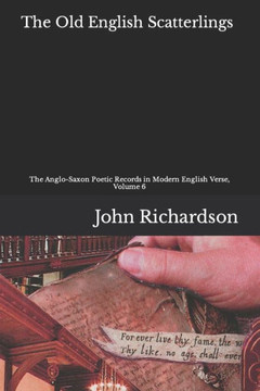 The Old English Scatterlings: The Anglo-Saxon Poetic Records in Modern English Verse, Volume 6