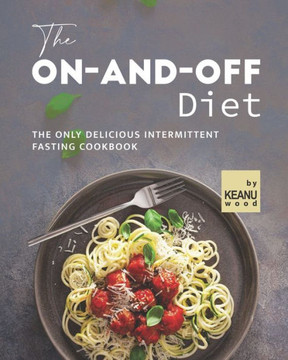 The On-and-Off Diet: The Only Delicious Intermittent Fasting Cookbook
