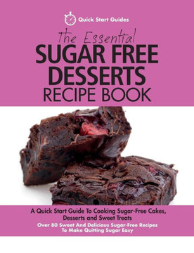 The Essential Sugar Free Desserts Recipe Book : A Quick Start Guide To Cooking Sugar-Free Cakes, Desserts And Sweet Treats. Over 80 Sweet And Delicious Sugar-Free Recipes To Make Quitting Sugar Easy The Essential Sugar Free Desserts Recipe Book : A Quick Start Guide To Cooking Sugar-Free Cakes, Desserts And Sweet Treats. Over 80 Sweet And Delicious Sugar-Free Recipes To Make Quitting Sugar Easy