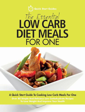 The Essential Low Carb Diet Meals For One : A Quick Start Guide To Cooking Low Carb Meals For One. Over 80 Simple And Delicious Low Carbohydrate Recipes To Lose Weight And Improve Your Health
