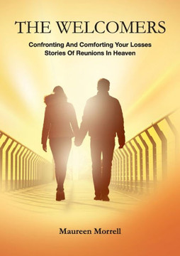 The Welcomers: Comforting And Confronting Your Losses. Stories Of Reunions In Heaven.