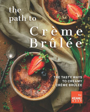 The Path to Crème Brûlée: 30 Ways to Creamy Crème Brûlée
