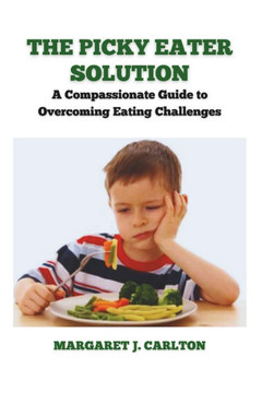 The Picky Eater Solution: A Compassionate Guide to Overcoming Eating Challenges