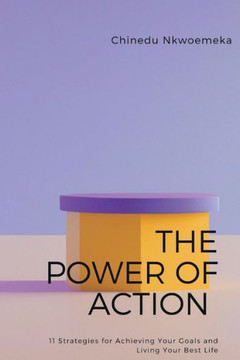 The Power of Action: 11 Strategies for Achieving Your Goals and Living Your Best Life