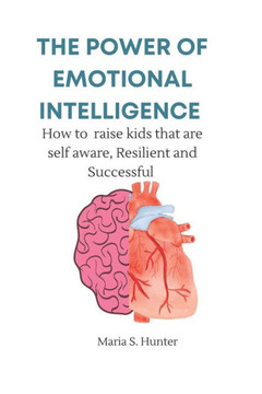 The power of Emotional intelligence: How to raise kids who are self aware, Resilient and Successful