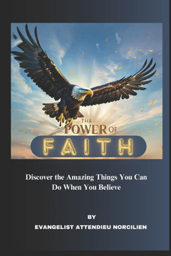 The Power Of Faith: Discover The Amazing Things You Can Do When You Believe