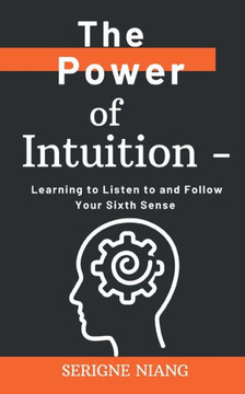 The Power of Intuition: Learning to Listen to and Follow Your Sixth Sense