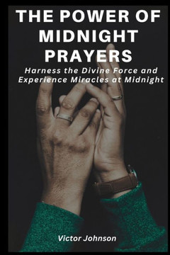The Power Of Midnight Prayers: Harness the Divine Force and Experience Miracles at Midnight