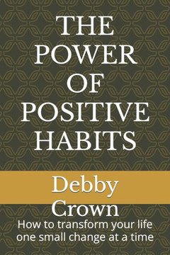 The Power of Positive Habits: How to transform your life one small change at a time