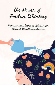 The Power of Positive Thinking: Harnessing the Energy of Optimism for Personal Growth and Success