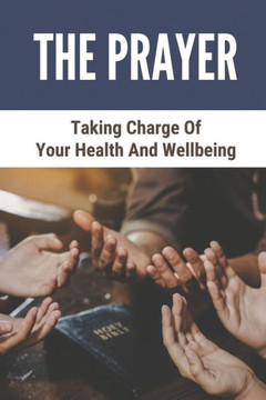The Prayer: Taking Charge Of Your Health And Wellbeing: Prayer In The Bible