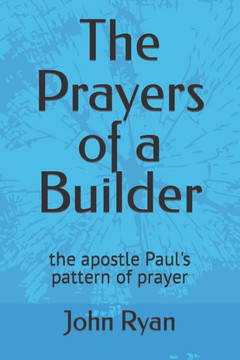 The Prayers of a Builder: the apostle Paul's pattern of prayer