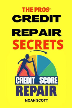 The Pros' Credit Repair Secrets: Learn The Top Credit Secrets To Repair Your Credit Score Legitimately. 6 Proven Strategies To Fix Your Bad Credit And