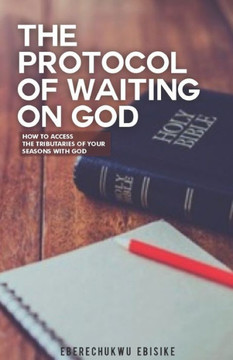 The Protocol of Waiting on God: How to Access the Tributaries of Your Seasons with God
