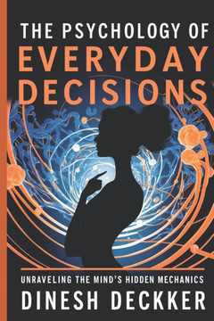 The Psychology of Everyday Decisions: Unraveling the Mind's Hidden Mechanics