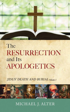 The Resurrection and Its Apologetics: Jesus' Death and Burial, Volume One