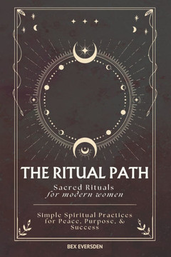 The Ritual Path: Sacred Rituals & Simple Spiritual Practices for Modern Women
