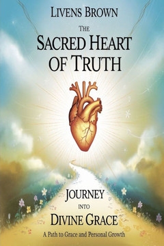 The Sacred Heart of Truth: JOURNEY INTO DIVINE GRACE: A Path Grace