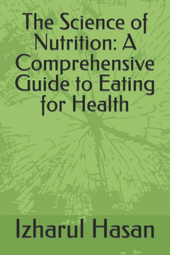 The Science of Nutrition: A Comprehensive Guide to Eating for Health
