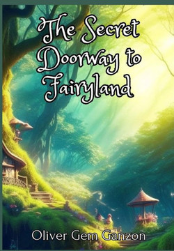 The Secret Doorway to Fairyland: A Magical Adventure of Friendship, Courage