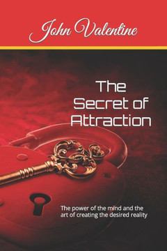 The Secret of Attraction: The power of the mind and the art of creating the desired reality