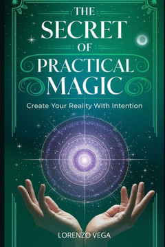 The Secret of Practical Magic: Create your Reality with Intention