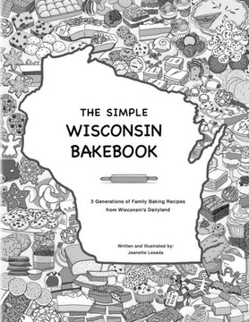 The Simple Wisconsin Bakebook: 3 Generations of Family Baking Recipes from Wisconsin's Dairyland