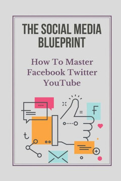 The Social Media Blueprint: How To Master Facebook, Twitter, YouTube: Prospects On Social Media