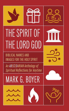 The Spirit of the Lord God: Biblical Names and Images for the Holy Spirit; An Abecedarian Anthology of Spiritual Reflections for Anytime