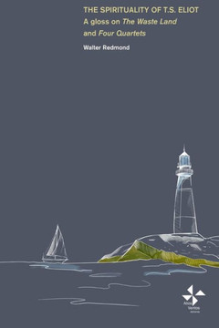 The Spirituality of T. S. Eliot: A Gloss on The Waste Land and Four Quartets