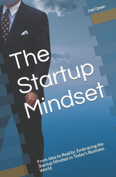 The Startup Mindset: From Idea to Reality: Embracing the Startup Mindset in Today's Business World