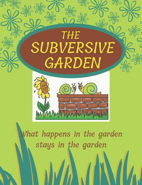 The Subversive Garden: What happens in the garden stays in the garden