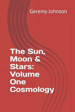The Sun, Moon & Stars: Volume One Cosmology